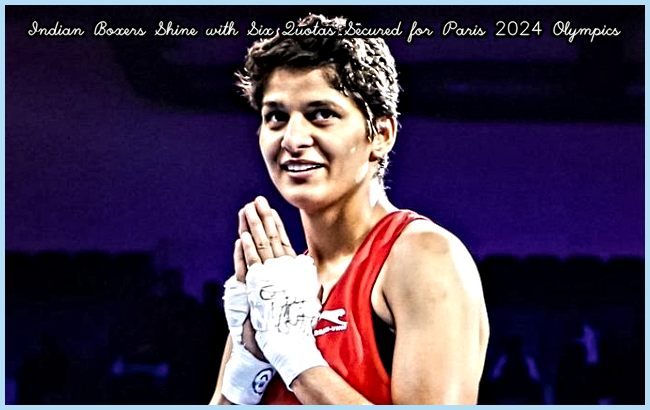Indian Boxers Shine with Six Quotas Secured for Paris 2024 Olympics