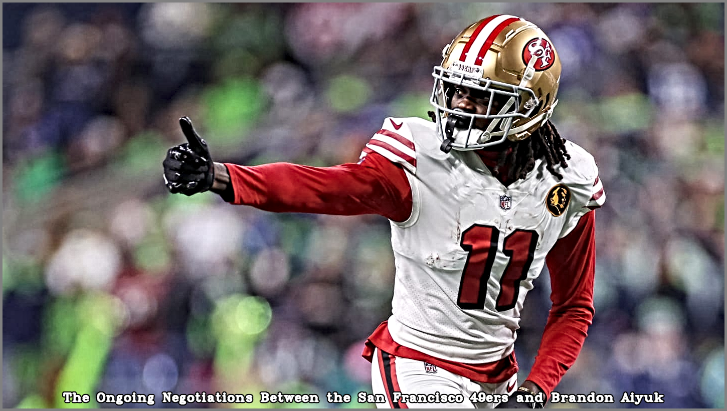 The Ongoing Negotiations Between the San Francisco 49ers and Brandon Aiyuk