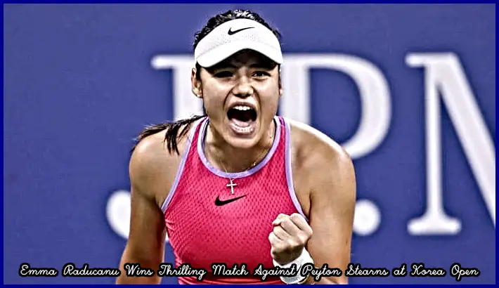Emma Raducanu Wins Thrilling Match Against Peyton Stearns at Korea Open